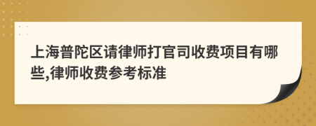 上海普陀区请律师打官司收费项目有哪些,律师收费参考标准