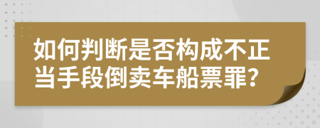 如何判断是否构成不正当手段倒卖车船票罪？