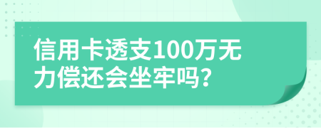 信用卡透支100万无力偿还会坐牢吗？
