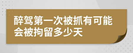 醉驾第一次被抓有可能会被拘留多少天