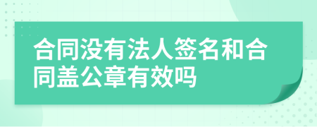 合同没有法人签名和合同盖公章有效吗