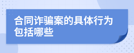 合同诈骗案的具体行为包括哪些