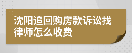 沈阳追回购房款诉讼找律师怎么收费