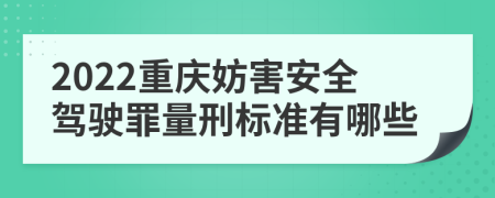 2022重庆妨害安全驾驶罪量刑标准有哪些