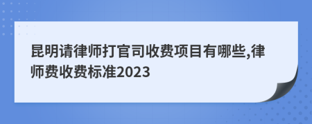 昆明请律师打官司收费项目有哪些,律师费收费标准2023