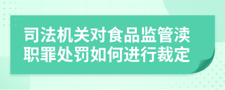 司法机关对食品监管渎职罪处罚如何进行裁定