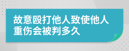 故意殴打他人致使他人重伤会被判多久