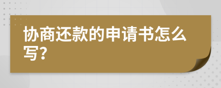 协商还款的申请书怎么写？