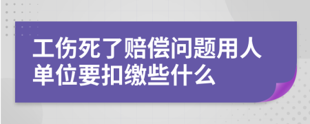 工伤死了赔偿问题用人单位要扣缴些什么