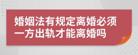 婚姻法有规定离婚必须一方出轨才能离婚吗