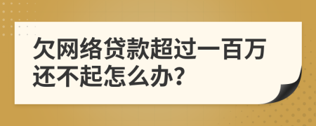 欠网络贷款超过一百万还不起怎么办？