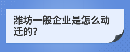 潍坊一般企业是怎么动迁的？