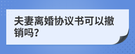 夫妻离婚协议书可以撤销吗？