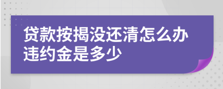 贷款按揭没还清怎么办违约金是多少