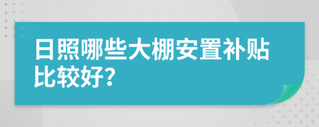 日照哪些大棚安置补贴比较好？