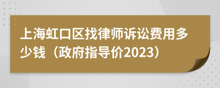 上海虹口区找律师诉讼费用多少钱（政府指导价2023）