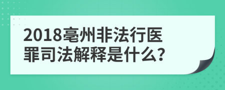 2018亳州非法行医罪司法解释是什么？