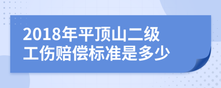 2018年平顶山二级工伤赔偿标准是多少