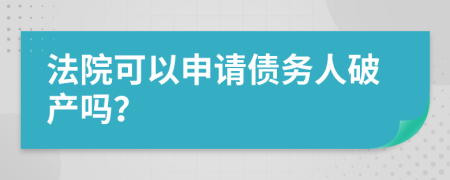 法院可以申请债务人破产吗？
