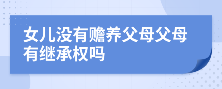 女儿没有赡养父母父母有继承权吗