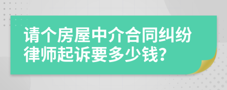 请个房屋中介合同纠纷律师起诉要多少钱？
