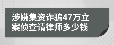 涉嫌集资诈骗47万立案侦查请律师多少钱