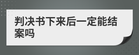判决书下来后一定能结案吗
