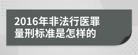 2016年非法行医罪量刑标准是怎样的