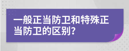 一般正当防卫和特殊正当防卫的区别？
