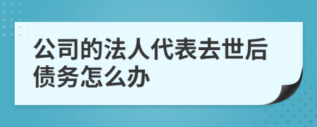 公司的法人代表去世后债务怎么办