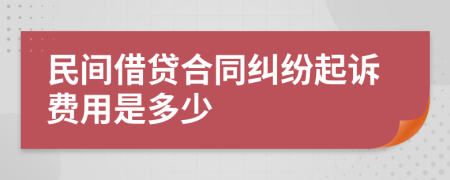 民间借贷合同纠纷起诉费用是多少