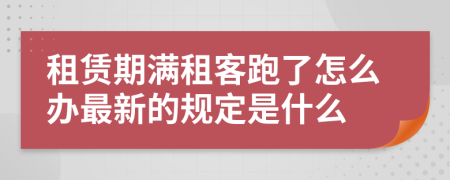 租赁期满租客跑了怎么办最新的规定是什么