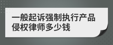 一般起诉强制执行产品侵权律师多少钱