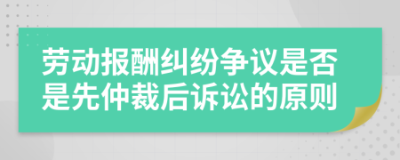 劳动报酬纠纷争议是否是先仲裁后诉讼的原则