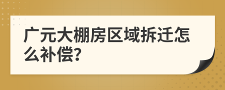 广元大棚房区域拆迁怎么补偿？