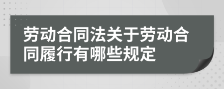 劳动合同法关于劳动合同履行有哪些规定