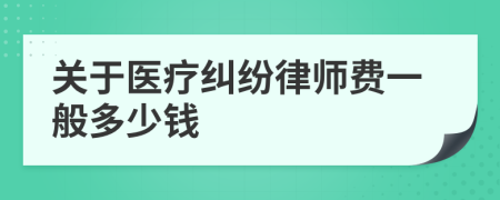 关于医疗纠纷律师费一般多少钱