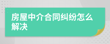 房屋中介合同纠纷怎么解决