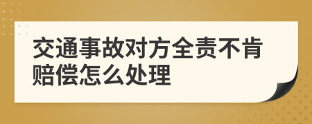 交通事故对方全责不肯赔偿怎么处理