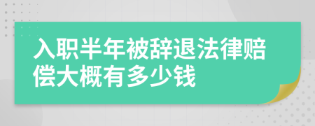 入职半年被辞退法律赔偿大概有多少钱