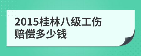 2015桂林八级工伤赔偿多少钱