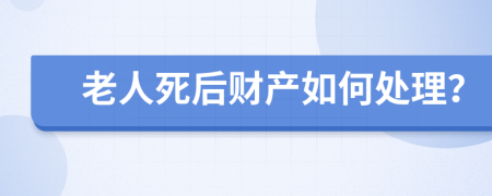 老人死后财产如何处理？