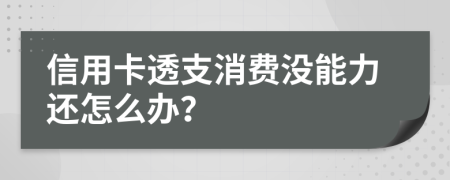 信用卡透支消费没能力还怎么办？