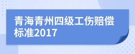 青海青州四级工伤赔偿标准2017
