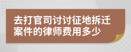 去打官司讨讨征地拆迁案件的律师费用多少