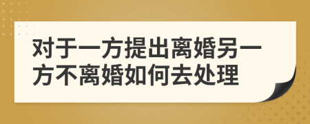 对于一方提出离婚另一方不离婚如何去处理