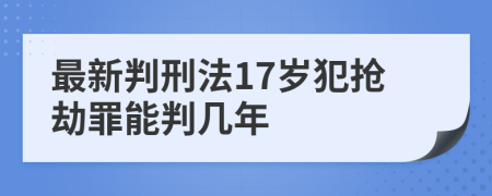 最新判刑法17岁犯抢劫罪能判几年