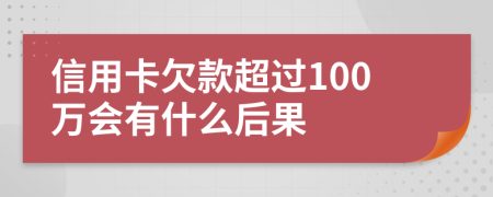 信用卡欠款超过100万会有什么后果