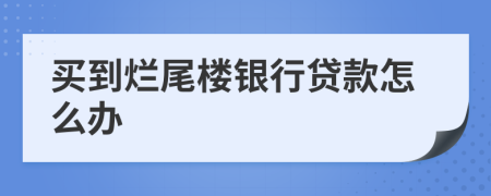 买到烂尾楼银行贷款怎么办