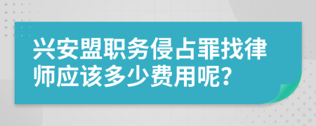 兴安盟职务侵占罪找律师应该多少费用呢？